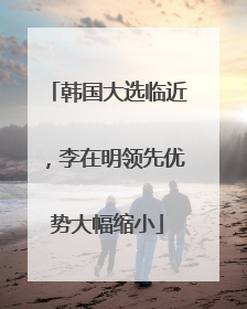 韩国大选临近，李在明领先优势大幅缩小