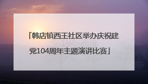 韩店镇西王社区举办庆祝建党104周年主题演讲比赛