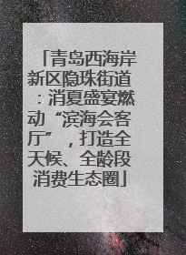 青岛西海岸新区隐珠街道：消夏盛宴燃动“滨海会客厅”，打造全天候、全龄段消费生态圈