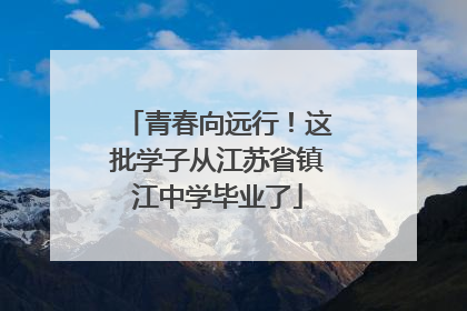 青春向远行！这批学子从江苏省镇江中学毕业了