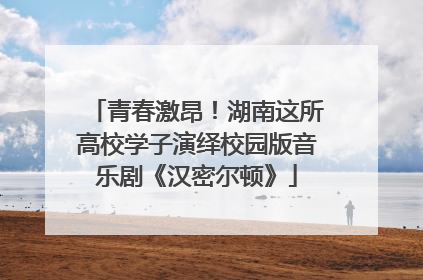 青春激昂！湖南这所高校学子演绎校园版音乐剧《汉密尔顿》