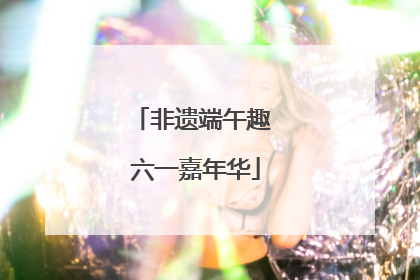 非遗端午趣 六一嘉年华