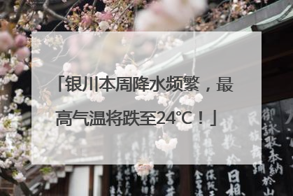 银川本周降水频繁，最高气温将跌至24℃！