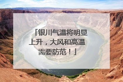 银川气温将明显上升，大风和高温需要防范！