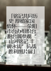 铭记共同历史 厚植家国情怀——荥阳市台办组织台胞台属参观“山河铭记 丰碑永铸”抗战胜利图片展