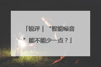 锐评｜“智能噪音”能不能少一点？
