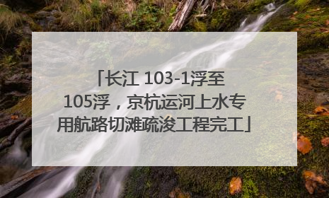 长江 103-1浮至 105浮，京杭运河上水专用航路切滩疏浚工程完工