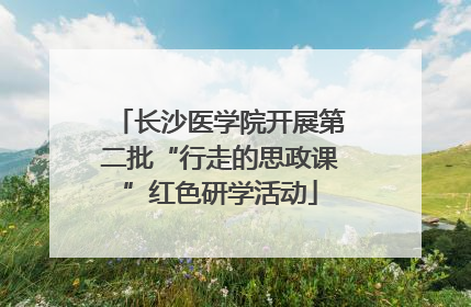 长沙医学院开展第二批“行走的思政课”红色研学活动