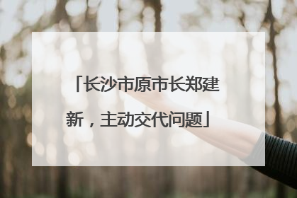 长沙市原市长郑建新，主动交代问题