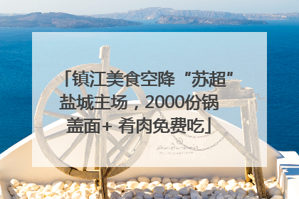 镇江美食空降“苏超”盐城主场，2000份锅盖面+ 肴肉免费吃