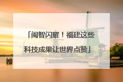 闽智闪耀！福建这些科技成果让世界点赞