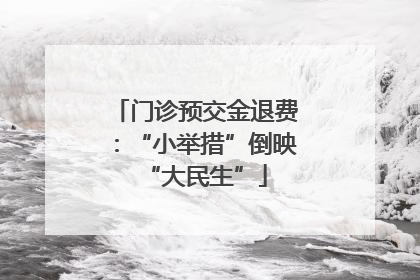 门诊预交金退费：“小举措”倒映“大民生”