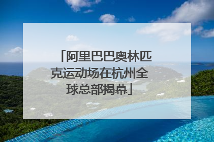 阿里巴巴奥林匹克运动场在杭州全球总部揭幕