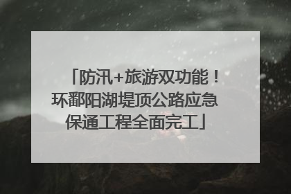 防汛+旅游双功能！环鄱阳湖堤顶公路应急保通工程全面完工