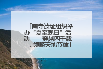 陶寺遗址组织举办“夏至观日”活动——穿越四千载，领略天地节律