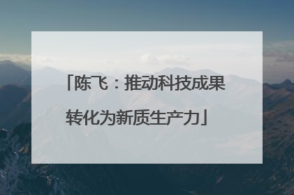 陈飞：推动科技成果转化为新质生产力