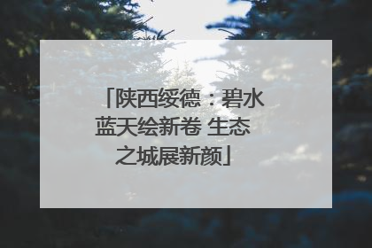陕西绥德：碧水蓝天绘新卷 生态之城展新颜