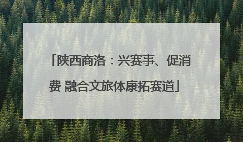 陕西商洛：兴赛事、促消费 融合文旅体康拓赛道
