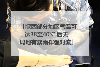 陕西部分地区气温可达38至40℃ 后天局地有暴雨伴强对流