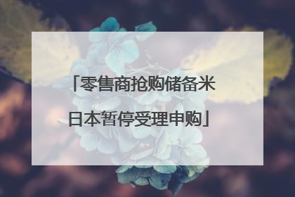 零售商抢购储备米 日本暂停受理申购