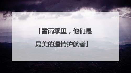 雷雨季里，他们是最美的温情护航者