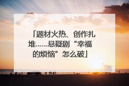 题材火热、创作扎堆……悬疑剧“幸福的烦恼”怎么破
