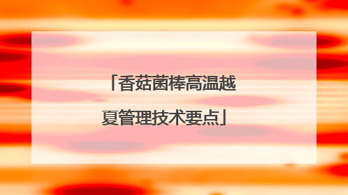 香菇菌棒高温越夏管理技术要点