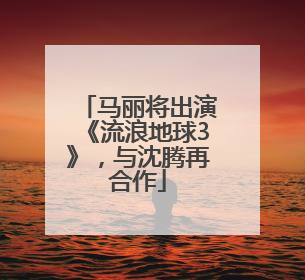 马丽将出演《流浪地球3》，与沈腾再合作