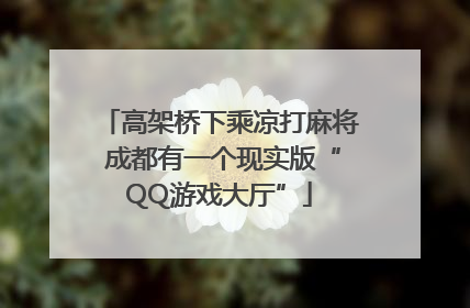 高架桥下乘凉打麻将 成都有一个现实版“QQ游戏大厅”