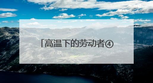 高温下的劳动者④丨凉风甜汤慰橙衣