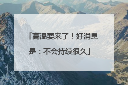 高温要来了！好消息是：不会持续很久