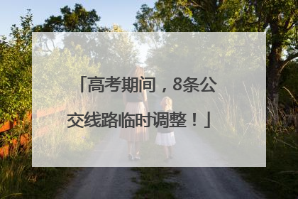 高考期间，8条公交线路临时调整！