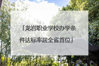 龙岩职业学校办学条件达标率居全省首位