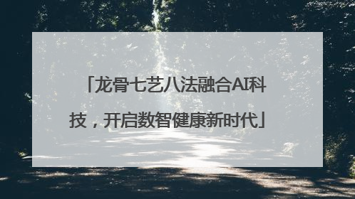 龙骨七艺八法融合AI科技，开启数智健康新时代
