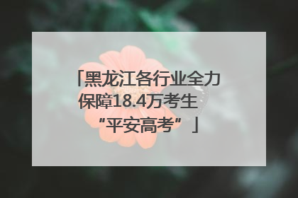 黑龙江各行业全力保障18.4万考生“平安高考”