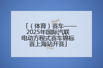（体育）赛车——2025年国际汽联电动方程式赛车锦标赛上海站开赛