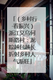 （乡村行·看振兴）浙江义乌何斯路村：龙粽越包越长折射乡村人气渐旺