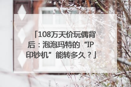 108万天价玩偶背后：泡泡玛特的“IP印钞机”能转多久？