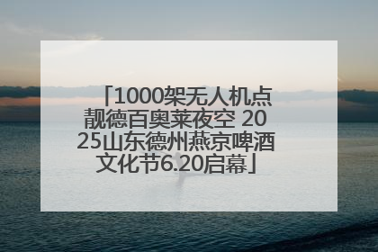 1000架无人机点靓德百奥莱夜空 2025山东德州燕京啤酒文化节6.20启幕