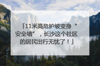 11米高危护坡变身“安全墙”，长沙这个社区的居民出行无忧了！