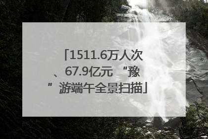 1511.6万人次、67.9亿元 “豫”游端午全景扫描