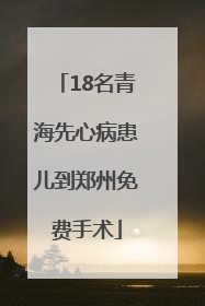 18名青海先心病患儿到郑州免费手术