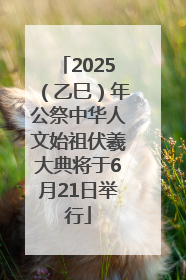 2025（乙巳）年公祭中华人文始祖伏羲大典将于6月21日举行
