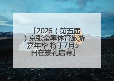 2025（第五届）京张全季体育旅游嘉年华 将于7月5日在崇礼启幕