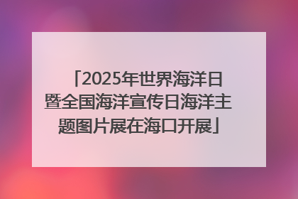 2025年世界海洋日暨全国海洋宣传日海洋主题图片展在海口开展