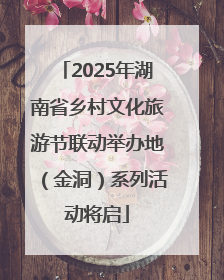 2025年湖南省乡村文化旅游节联动举办地（金洞）系列活动将启