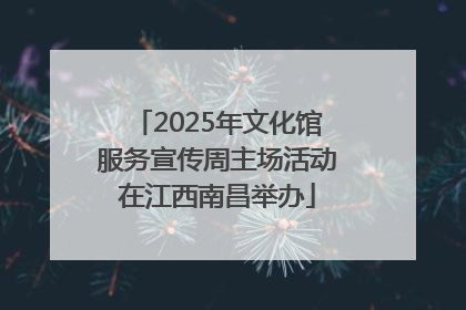 2025年文化馆服务宣传周主场活动在江西南昌举办