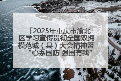 2025年重庆市渝北区学习宣传贯彻全国双拥模范城（县）大会精神暨“心系国防 强国有我”国防教育活动