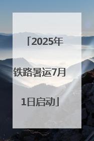 2025年铁路暑运7月1日启动