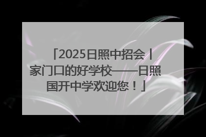 2025日照中招会丨家门口的好学校——日照国开中学欢迎您！